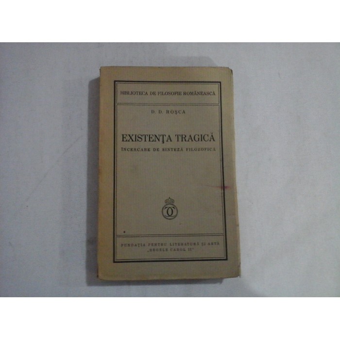 EXISTENTA TRAGICA incercare de sinteza filozofica - D. D. ROSCA - Bucuresti, 1934 EXISTENTA TRAGICA incercare de sinteza filozofica - D. D. ROSCA - Bucuresti, 1934
